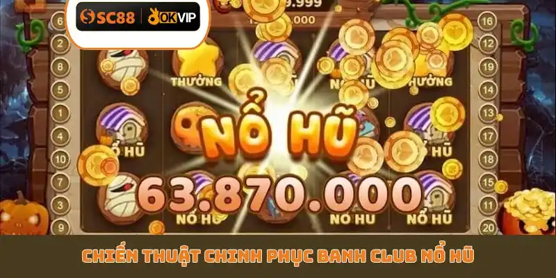 Chiến thuật chinh phục Banh Club nổ hũ